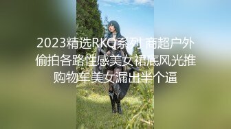 2023精选RKQ系列 商超户外偷拍各路性感美女裙底风光推购物车美女漏出半个逼