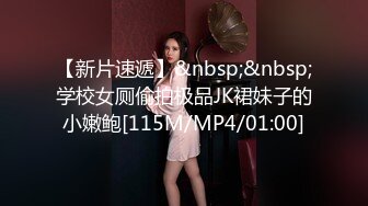 【新片速遞】&nbsp;&nbsp;学校女厕偷拍极品JK裙妹子的小嫩鲍[115M/MP4/01:00]