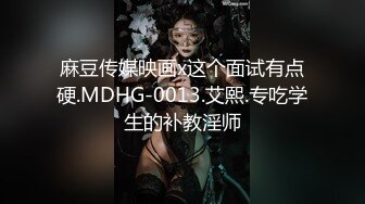 麻豆传媒映画x这个面试有点硬.MDHG-0013.艾熙.专吃学生的补教淫师