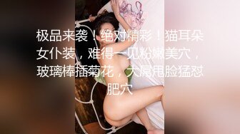 极品来袭！绝对精彩！猫耳朵女仆装，难得一见粉嫩美穴，玻璃棒插菊花，大屌甩脸猛怼肥穴