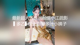 最新超人气极品颜值小江疏影▌多乙▌极上白嫩多汁小姨子