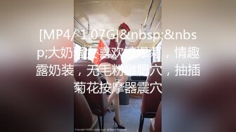 [MP4/ 1.07G]&nbsp;&nbsp;大奶骚女喜欢被爆菊，情趣露奶装，无毛粉嫩肥穴，抽插菊花按摩器震穴