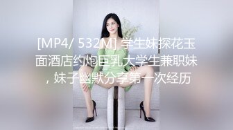 [MP4/ 532M] 学生妹探花玉面酒店约炮巨乳大学生兼职妹，妹子幽默分享第一次经历