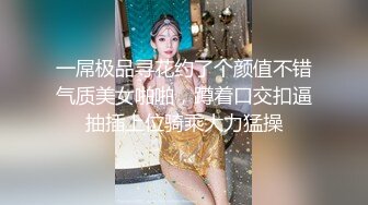 一屌极品寻花约了个颜值不错气质美女啪啪，蹲着口交扣逼抽插上位骑乘大力猛操