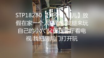 STP18280 【户外小仙儿】放假在家一个人拿着板凳腿来玩自己的小穴 父母在客厅看电视 我把房间门打开玩