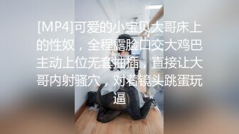 [MP4]可爱的小宝贝大哥床上的性奴，全程露脸口交大鸡巴主动上位无套抽插，直接让大哥内射骚穴，对着镜头跳蛋玩逼