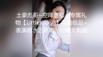 土豪彪哥~空降直播，专属礼物【Littlelucky_】高端极品~表演喷水近距离！喷得太刺激 (2)