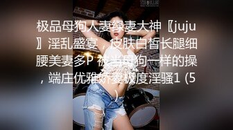 极品母狗人妻绿妻大神〖juju〗淫乱盛宴，皮肤白皙长腿细腰美妻多P 被当母狗一样的操，端庄优雅娇妻极度淫骚1 (5)