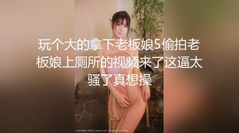 玩个大的拿下老板娘5偷拍老板娘上厕所的视频来了这逼太骚了真想操