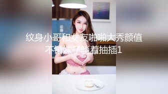 纹身小哥和女友啪啪大秀颜值不错妹子躺着抽插1