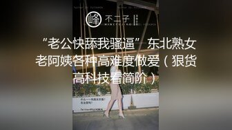 “老公快舔我骚逼”东北熟女老阿姨各种高难度做爱（狠货高科技看简阶）