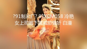 ?91制片厂? 91KCM058 冷艳女上司被下属威胁强奸 白潼潼