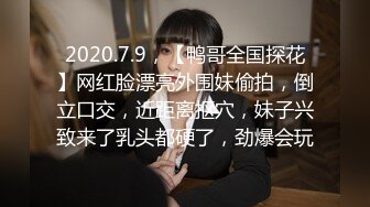 2020.7.9，【鸭哥全国探花】网红脸漂亮外围妹偷拍，倒立口交，近距离抠穴，妹子兴致来了乳头都硬了，劲爆会玩