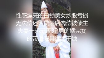 性感漂亮的白领美女炒股亏损无法偿还网贷酒店肉偿被债主夫妻一起玩弄3P,男的操完女的带上阳具继续干她