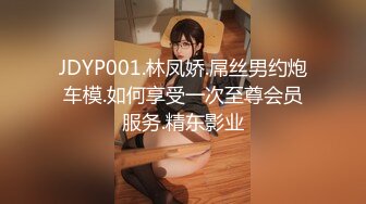 JDYP001.林凤娇.屌丝男约炮车模.如何享受一次至尊会员服务.精东影业