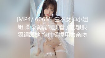 [MP4/ 606M] 白衣女神小姐姐 柔柔弱弱气质看了就想狠狠蹂躏她 抱住揉捏用力亲吻