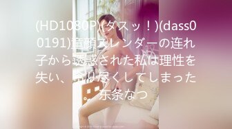 (HD1080P)(ダスッ！)(dass00191)童顔スレンダーの连れ子から诱惑された私は理性を失い、贪り尽くしてしまった。 东条なつ