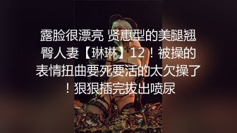 露脸很漂亮 贤惠型的美腿翘臀人妻【琳琳】12！被操的表情扭曲要死要活的太欠操了！狠狠插完拔出喷尿