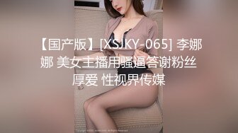 【国产版】[XSJKY-065] 李娜娜 美女主播用骚逼答谢粉丝厚爱 性视界传媒