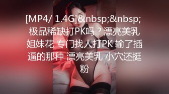 [MP4/ 1.4G]&nbsp;&nbsp; 极品稀缺打PK吗？漂亮美乳姐妹花 专门找人打PK 输了插逼的那种 漂亮美乳 小穴还挺粉