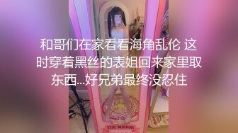 和哥们在家看看海角乱伦 这时穿着黑丝的表姐回来家里取东西...好兄弟最终没忍住