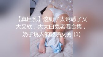 【真巨乳】这奶子太诱惑了又大又软，大大白兔老湿合集，奶子诱人的轻熟女秀 (1)