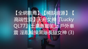 【全網推薦】【稀缺資源】【高端性愛】天府女神『LuckyQL77』土豪專屬美女 戶外車震 淫亂輪操黑絲長腿女神 (3)