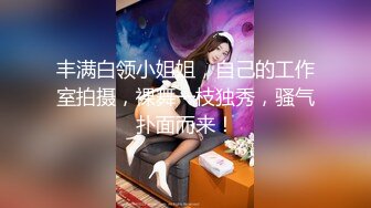 丰满白领小姐姐，自己的工作室拍摄，裸舞一枝独秀，骚气扑面而来！