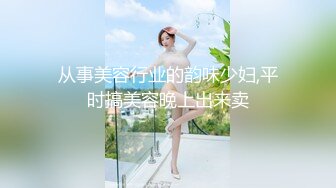 从事美容行业的韵味少妇,平时搞美容晚上出来卖