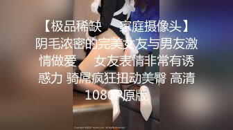 【极品稀缺❤️家庭摄像头】阴毛浓密的完美女友与男友激情做爱❤️女友表情非常有诱惑力 骑屌疯狂扭动美臀 高清1080P原版