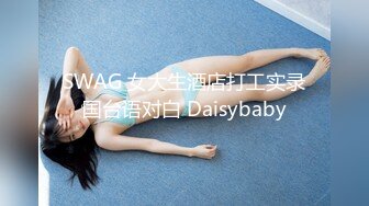 SWAG 女大生酒店打工实录国台语对白 Daisybaby