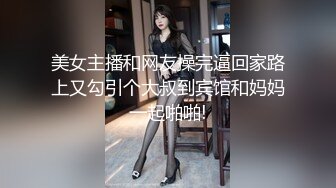 美女主播和网友操完逼回家路上又勾引个大叔到宾馆和妈妈一起啪啪!