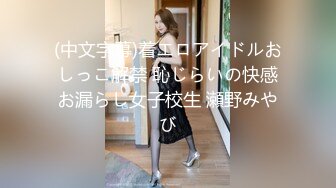 (中文字幕)着エロアイドルおしっこ解禁 恥じらいの快感お漏らし女子校生 瀬野みやび