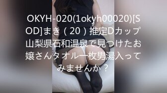 OKYH-020(1okyh00020)[SOD]まき（20）推定Dカップ山梨県石和温泉で見つけたお嬢さんタオル一枚男湯入ってみませんか？