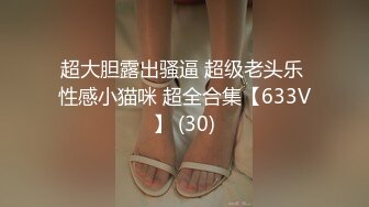 超大胆露出骚逼 超级老头乐 性感小猫咪 超全合集【633V】 (30)