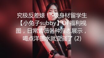 究极反差婊！S级身材留学生【小兔子subby】OF福利视图，日常紫薇各种淫态展示，喝点洋墨水就变骚了 (2)