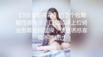 【9总全国探花】约了个包臀裙性感妹子，口交舔弄上位骑坐抱着抽插猛操，很是诱惑喜欢不要错过