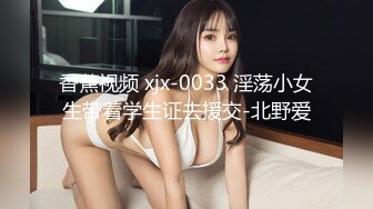 香蕉视频 xjx-0033 淫荡小女生带着学生证去援交-北野爱