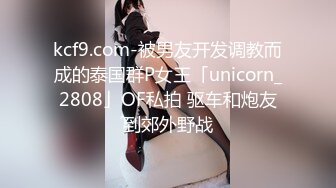 kcf9.com-被男友开发调教而成的泰国群P女王「unicorn_2808」OF私拍 驱车和炮友到郊外野战