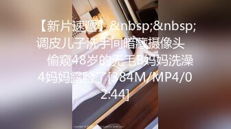 【新片速遞】&nbsp;&nbsp;调皮儿子洗手间暗藏摄像头❤️偷窥48岁的无毛B妈妈洗澡4妈妈露脸了[384M/MP4/02:44]