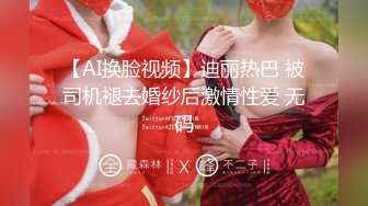 【AI换脸视频】迪丽热巴 被司机褪去婚纱后激情性爱 无码