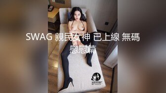 SWAG 親民女神 已上線 無碼慰慰篇