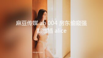 麻豆传媒 ah 004 房东偷窥强制抽插 alice