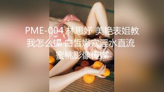 PME-004 林思妤 美艳表姐教我怎么操 白皙嫩穴淫水直流 蜜桃影像传媒