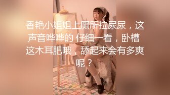 香艳小姐姐上厕所拉尿尿，这声音哗哗的 仔细一看，卧槽 这木耳肥哦，舔起来会有多爽呢？