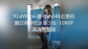 91xh98hx-番号xh046近景拍摄日系学校泳装少女-1080P高清完整版