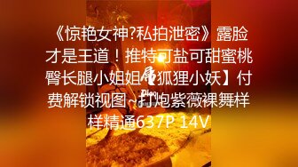 《惊艳女神?私拍泄密》露脸才是王道！推特可盐可甜蜜桃臀长腿小姐姐【狐狸小妖】付费解锁视图~打炮紫薇裸舞样样精通637P 14V