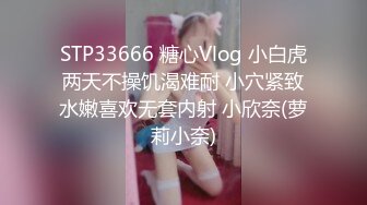 STP33666 糖心Vlog 小白虎两天不操饥渴难耐 小穴紧致水嫩喜欢无套内射 小欣奈(萝莉小奈)