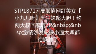 STP18717 高颜值网红美女【小九儿呀】学生妹超大胆！约两大叔回家玩3P&nbsp;&nbsp;激情沙发轮操小逼太嫩都给操肿了