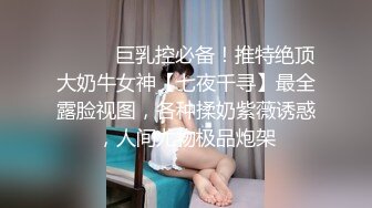 ⚫️⚫️巨乳控必备！推特绝顶大奶牛女神【七夜千寻】最全露脸视图，各种揉奶紫薇诱惑，人间尤物极品炮架